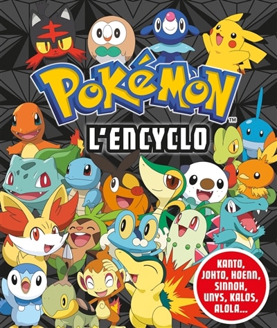 Pokémon, l'encyclo: Kanto, Johto, Hoenn, Sinnoh, Unys, Kalos, Alola...