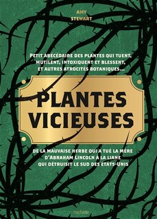 Front cover_Plantes vicieuses : petit abécédaire des plantes qui tuent, mutilent, intoxiquent et blessent, et autres atrocités botaniques... : de la mauvaise herbe qui a tué la mère d'Abraham Lincoln à la liane qui détruisit le sud des Etats-Unis