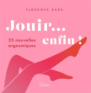 Front cover_Jouir... enfin ! : 25 nouvelles orgasmiques
