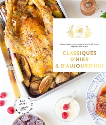 Classiques d'hier & d'aujourd'hui: 65 recettes incontournables de la cuisine française préparées avec amour