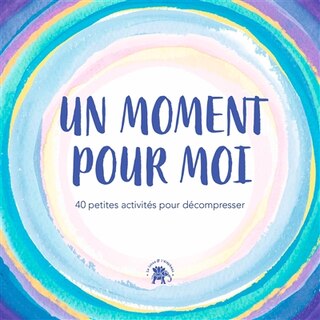 Un moment pour moi: 40 petites activités pour décompresser