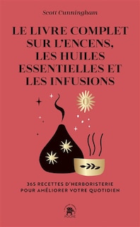 Couverture_Le livre complet sur l'encens, les huiles essentielles et les infusions : 365 recettes d'herboristerie pour améliorer votre quotidien