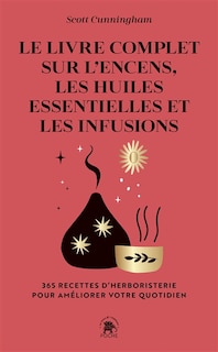 Le livre complet sur l'encens, les huiles essentielles et les infusions: 365 recettes d'herboristerie pour améliorer votre quotidien