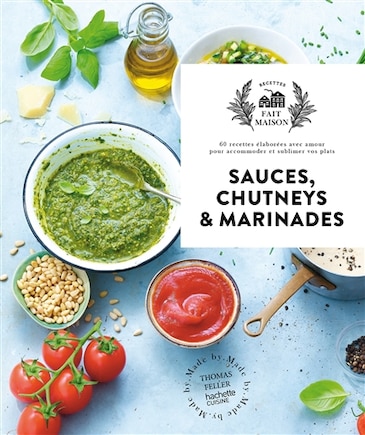 Sauces, chutneys & marinades: 60 recettes élaborées avec amour pour accommoder et sublimer vos plats