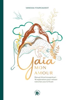 Front cover_Gaïa mon amour : manuel d'éveil écospirituel : 16 explorations pour retisser notre lien avec le vivant