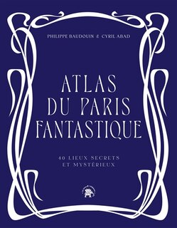 Front cover_Atlas du Paris fantastique : 40 lieux secrets et mystérieux