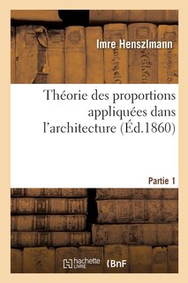Couverture_Théorie Des Proportions Appliquées Dans l'Architecture. Partie 1
