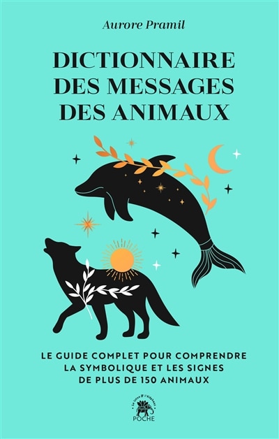 Front cover_Dictionnaire des messages des animaux : le guide complet pour comprendre la symbolique et les signes de plus de 150 animaux