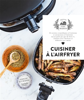 Cuisiner à l'Airfryer: 35 recettes croustillantes à l'extérieur et savoureuses à l'intérieur (on ne parle pas que de frites !), réalisées avec l'Airfryer et élaborées avec amour