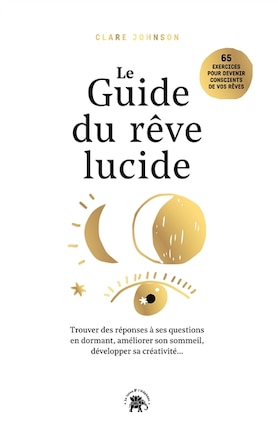 Le guide du rêve lucide : devenez acteur de vos rêves, 65 exercices pratiques : trouver des réponses à ses questions en dormant, améliorer son sommeil, développer sa créativité...