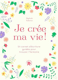 Je crée ma vie !: un carnet d'écriture guidée pour trouver l'harmonie