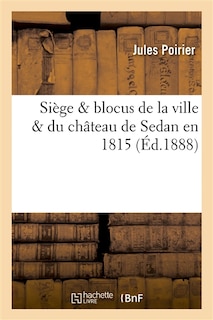 Couverture_Si&egrave;ge & Blocus de la Ville & Du Ch&acirc;teau de Sedan En 1815
