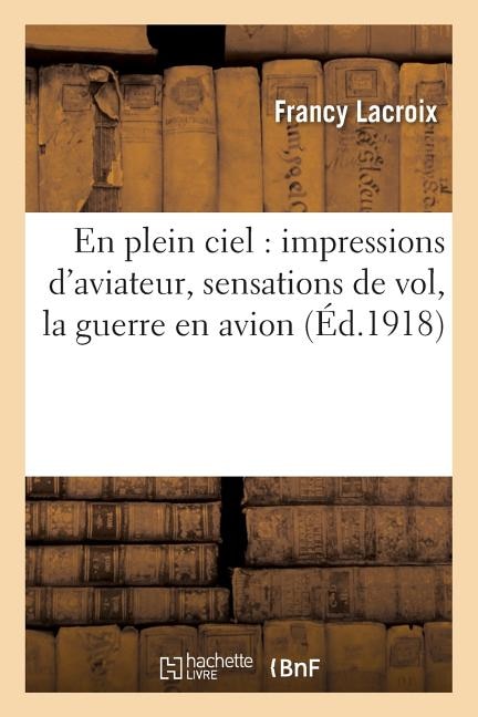Front cover_En Plein Ciel: Impressions d'Aviateur, Sensations de Vol, La Guerre En Avion