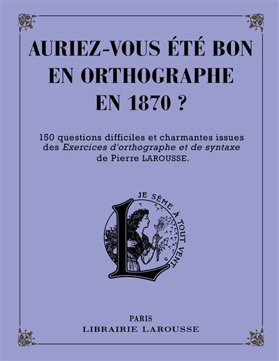 Front cover_Auriez-vous été bon en orthographe en 1870 ? : 150 questions difficiles et charmantes issues des Exercices d’orthographe et de syntaxe de Pierre Larousse