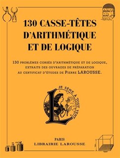 Front cover_130 casse-têtes d'arithmétique et de logique : 130 problèmes corsés d'arithmétique et de logique, extraits des ouvrages de préparation au certificat d'études de Pierre Larousse