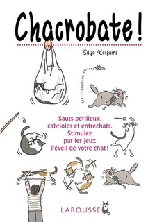 Front cover_Chacrobate ! : sauts périlleux, cabrioles et entrechats... : stimulez par les jeux l'éveil de votre chat !