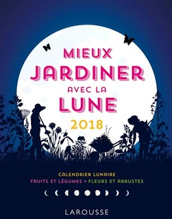 Mieux jardiner avec la Lune 2018: calendrier lunaire, fruits et légumes, fleurs et arbustes