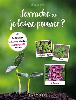 J'arrache ou je laisse pousser ?: distinguer les bonnes plantes des mauvaises herbes