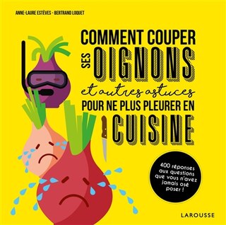 Comment couper ses oignons: et autres astuces pour ne plus pleurer en cuisine