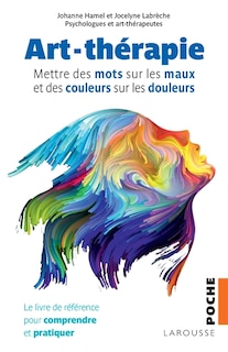 Front cover_Art-thérapie : mettre des mots sur les maux et des couleurs sur les douleurs : le livre de référence pour comprendre et pratiquer