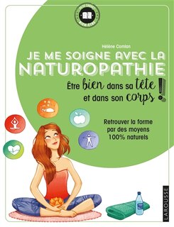 Front cover_Je me soigne avec la naturopathie : être bien dans sa tête et dans son corps ! : retrouver la forme par des moyens 100 % naturels