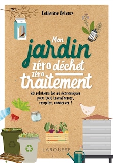 Front cover_Mon jardin zéro déchet, zéro traitement : 80 solutions bio et économiques pour tout transformer, recycler, conserver !