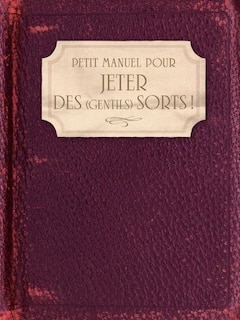 Couverture_Petit manuel pour jeter des (gentils) sorts ! : amour, famille, santé, travail, argent, chance...