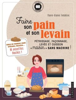 Couverture_Faire son pain et son levain : pétrissage, façonnage, levée et cuisson maison sans machine ! : boule de froment, pains spéciaux, focaccia...  16 recettes faciles !