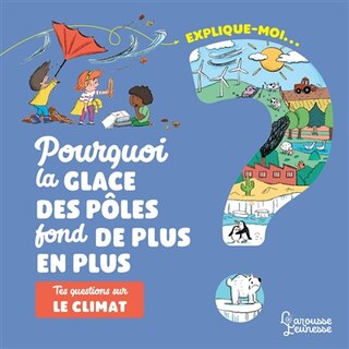Front cover_Explique-moi... Pourquoi la glace des pôles fond de plus en plus : tes questions sur le climat