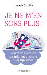 Je ne m'en sors plus !: apprendre à redéfinir ses priorités et résister à l'éparpillement