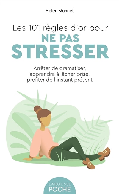 Front cover_Les 101 règles d'or pour ne pas stresser : arrêter de dramatiser, apprendre à lâcher prise, profiter de l'instant présent