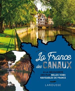 La France des canaux: à la découverte des plus belles voies navigables de France
