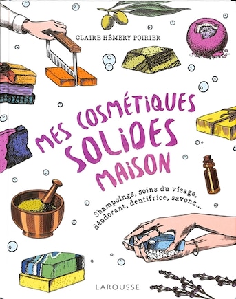 Mes cosmétiques solides maison: shampoings, soins du visage, déodorant, dentifrice, savons...