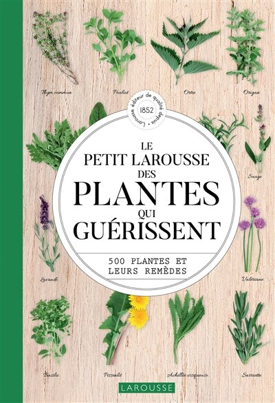 Le petit Larousse des plantes qui guérissent: 500 plantes et leurs remèdes