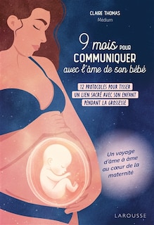 Front cover_9 mois pour communiquer avec l'âme de son bébé : 26 protocoles pour tisser un lien sacré avec son enfant pendant la grossesse : un voyage d'âme à âme au coeur de la maternité