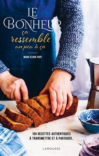 Front cover_Le bonheur ça ressemble un peu à ça : 100 recettes authentiques à transmettre et à partager...