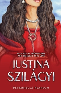 Justina Szilágyi: Princess of Transylvania and Dracula's True Love
