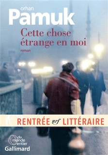 Front cover_Cette chose étrange en moi : la vie, les aventures, les rêves du marchand de boza Mevlut Karatas et l'histoire de ses amis, et tableau de la vie à Istanbul entre 1969 et 2012, vue par les yeux de nombreux personnages