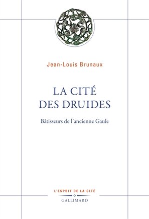 La cité des druides: bâtisseurs de l'ancienne Gaule