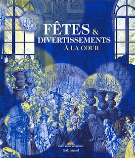 Couverture_Fêtes & divertissements à la cour : exposition, Versailles, Musée national du château de Versailles, du 29 novembre 2016 au 26 mars 2017