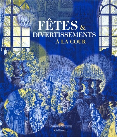 Couverture_Fêtes & divertissements à la cour : exposition, Versailles, Musée national du château de Versailles, du 29 novembre 2016 au 26 mars 2017