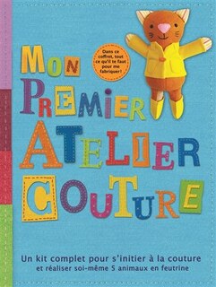Couverture_Mon premier atelier couture : un kit complet pour s'initier à la couture et réaliser soi-même 5 animaux en feutrine