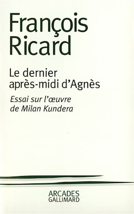 Le dernier après-midi d'Agnès: essai sur l'oeuvre de Milan Kundera