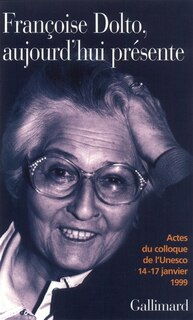 Front cover_Françoise Dolto aujourd'hui présente : dix ans après : actes du colloque de l'Unesco, 14-17 janvier 1999