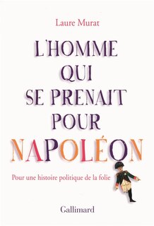 L' homme qui se prenait pour Napoléon: pour une histoire politique de la folie