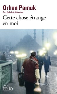 Front cover_Cette chose étrange en moi : la vie, les aventures, les rêves du marchand de boza Mevlut Karatas et l'histoire de ses amis, et tableau de la vie à Istanbul entre 1969 et 2012, vue par les yeux de nombreux personnages