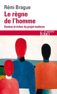 Front cover_Le règne de l'homme : genèse et échec du projet moderne