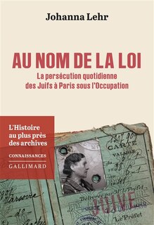 Front cover_Au nom de la loi : la persécution quotidienne des Juifs à Paris sous l'Occupation : l'histoire au plus près des archives