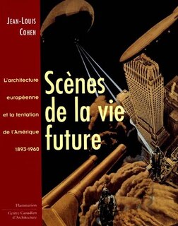 Couverture_Scènes de la vie future : l'architecture européenne et la tentation de l'Amérique, 1893-1960