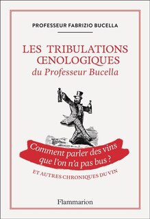 Front cover_Les tribulations oenologiques du professeur Bucella : comment parler des vins que l'on n'a pas bus ? : et autres chroniques du vin